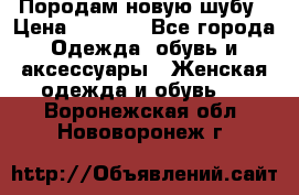 Породам новую шубу › Цена ­ 3 000 - Все города Одежда, обувь и аксессуары » Женская одежда и обувь   . Воронежская обл.,Нововоронеж г.